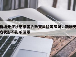 新增无症状感染者会改变风险等级吗；新增无症状影不影响清零