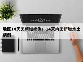 地区14天无新增病例；14天内无新增本土病例