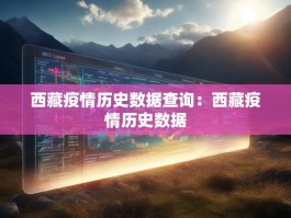 西藏疫情历史数据查询：西藏疫情历史数据