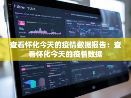 查看怀化今天的疫情数据报告：查看怀化今天的疫情数据