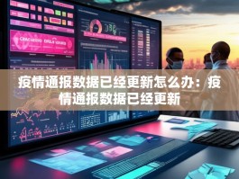 疫情通报数据已经更新怎么办：疫情通报数据已经更新
