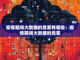 疫情期间大数据的危害有哪些：疫情期间大数据的危害