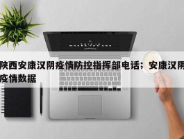 陕西安康汉阴疫情防控指挥部电话；安康汉阴疫情数据