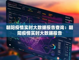 朝阳疫情实时大数据报告查询：朝阳疫情实时大数据报告