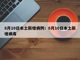 8月10日本土新增病例；8月10日本土新增病毒