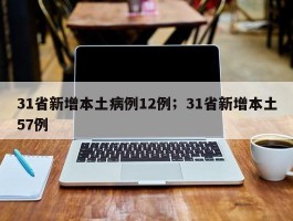 31省新增本土病例12例；31省新增本土57例