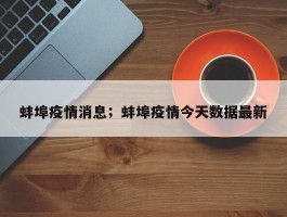 蚌埠疫情消息；蚌埠疫情今天数据最新