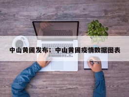 中山黄圃发布；中山黄圃疫情数据图表