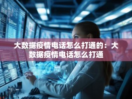 大数据疫情电话怎么打通的：大数据疫情电话怎么打通