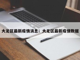 大足区最新疫情消息；大足区最新疫情数据