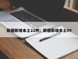 新疆新增本土22例；新疆新增本土09