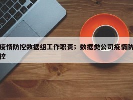 疫情防控数据组工作职责；数据类公司疫情防控