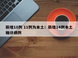 新增18例 11例为本土；新增14例本土确诊病例