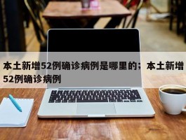 本土新增52例确诊病例是哪里的；本土新增52例确诊病例