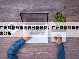 广州疫情数据图表分析最新；广州疫情数据图表分析