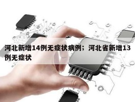 河北新增14例无症状病例；河北省新增13例无症状