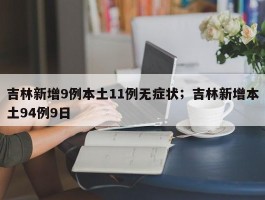 吉林新增9例本土11例无症状；吉林新增本土94例9日