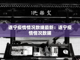 遂宁疫情情况数据最新：遂宁疫情情况数据