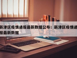 新津区疫情通报最新数据公布；新津区疫情通报最新数据