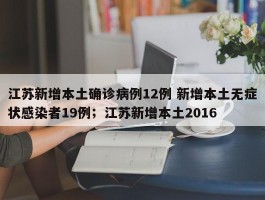 江苏新增本土确诊病例12例 新增本土无症状感染者19例；江苏新增本土2016