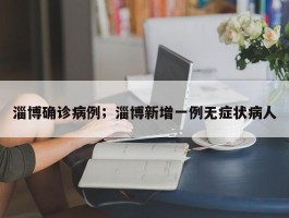 淄博确诊病例；淄博新增一例无症状病人
