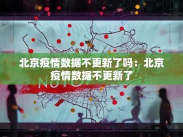 北京疫情数据不更新了吗：北京疫情数据不更新了