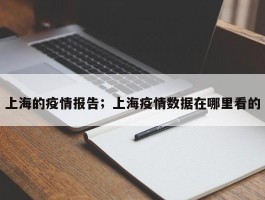 上海的疫情报告；上海疫情数据在哪里看的
