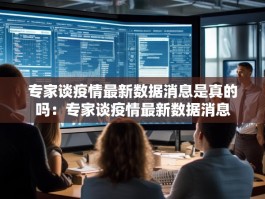 专家谈疫情最新数据消息是真的吗：专家谈疫情最新数据消息