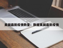 美国最新疫情数量；数据美国最新疫情