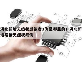 河北新增无症状感染者1例是哪里的；河北新增疫情无症状病例