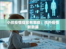 小孩疫情症状有哪些：孩外疫情新数据