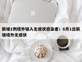 新增1例境外输入无症状感染者；6月1日新增境外无症状