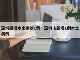 深圳新增本土确诊1例；深圳市新增1例本土病例