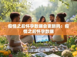 疫情之后怀孕数据会更新吗：疫情之后怀孕数据
