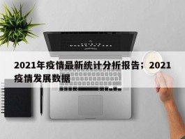2021年疫情最新统计分析报告；2021疫情发展数据