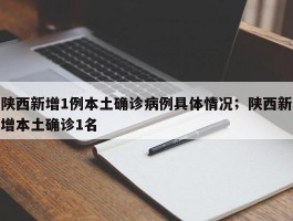 陕西新增1例本土确诊病例具体情况；陕西新增本土确诊1名