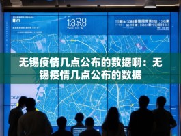 无锡疫情几点公布的数据啊：无锡疫情几点公布的数据