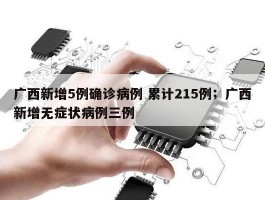 广西新增5例确诊病例 累计215例；广西新增无症状病例三例