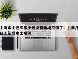 上海本土连续多少天没有新增疫情了；上海几日无新增本土病例