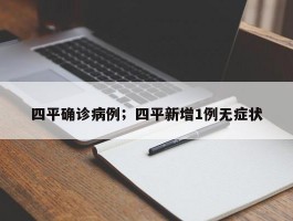 四平确诊病例；四平新增1例无症状