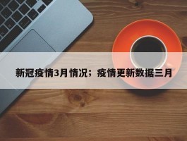 新冠疫情3月情况；疫情更新数据三月
