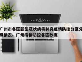 广州市各区新型冠状病毒肺炎疫情防控分区分级情况；广州疫情防控各区数据