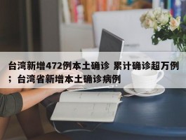 台湾新增472例本土确诊 累计确诊超万例；台湾省新增本土确诊病例