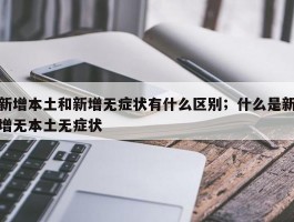 新增本土和新增无症状有什么区别；什么是新增无本土无症状