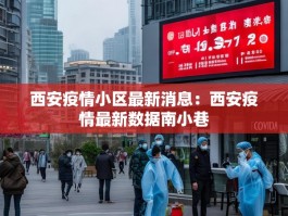 西安疫情小区最新消息：西安疫情最新数据南小巷