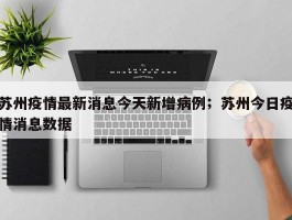 苏州疫情最新消息今天新增病例；苏州今日疫情消息数据