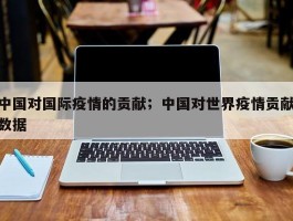 中国对国际疫情的贡献；中国对世界疫情贡献数据