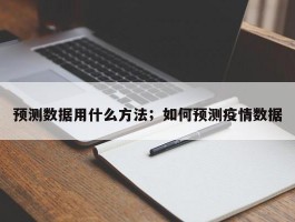 预测数据用什么方法；如何预测疫情数据