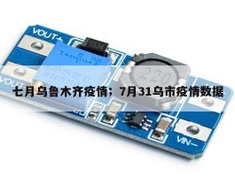 七月乌鲁木齐疫情；7月31乌市疫情数据