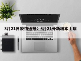 3月21日疫情通报；3月21号新增本土病例